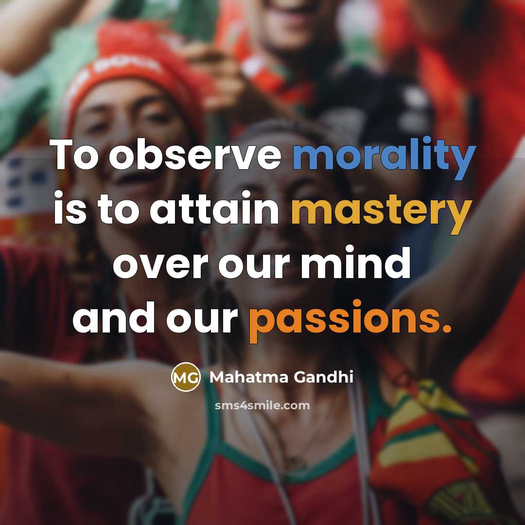 “To observe morality is to attain mastery over our mind and our passions.” quote by Mahatma Gandhi