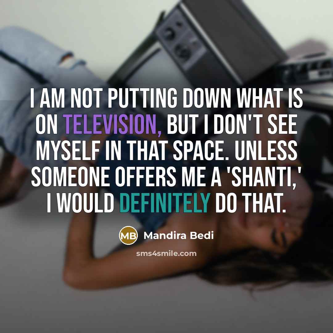 “I am not putting down what is on television, but I don't see myself in that space. Unless someone offers me a 'Shanti,' I would definitely do that.” quote by Mandira Bedi