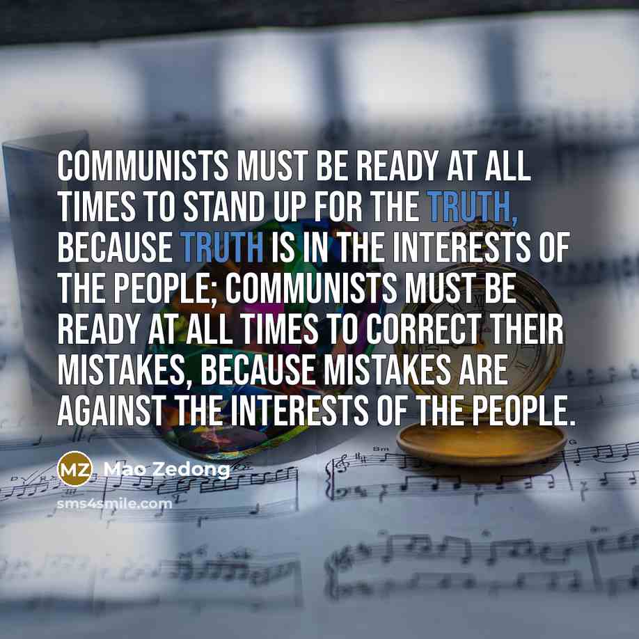 “Communists must be ready at all times to stand up for the truth, because truth is in the interests of the people; Communists must be ready at all times to correct their mistakes, because mistakes are against the interests of the people.” quote by Mao Zedong