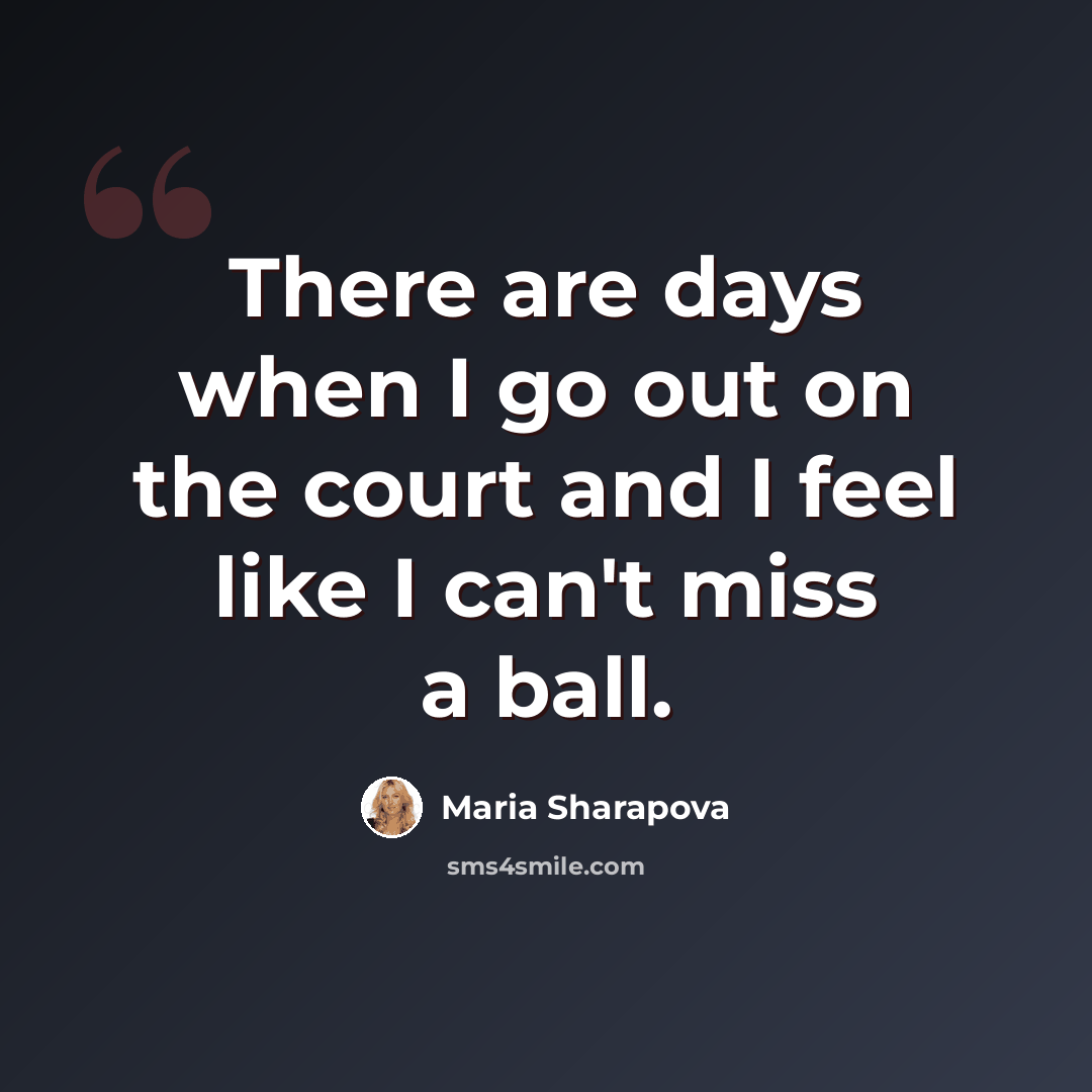 “There are days when I go out on the court and I feel like I can't miss a ball.” quote by Maria Sharapova