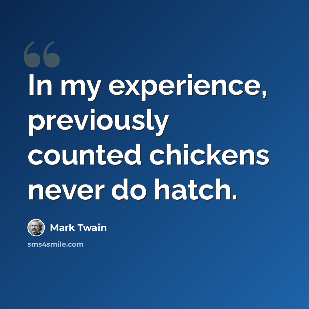 “In my experience, previously counted chickens never do hatch.” quote by Mark Twain