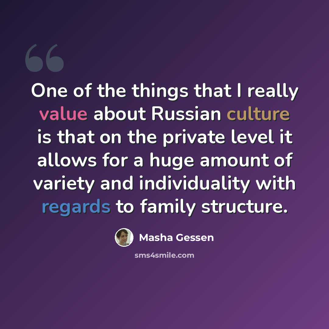 “One of the things that I really value about Russian culture is that on the private level it allows for a huge amount of variety and individuality with regards to family structure.” quote by Masha Gessen