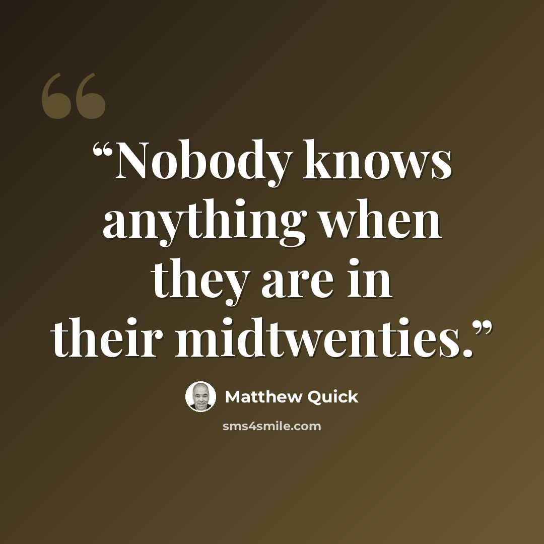 “Nobody knows anything when they are in their midtwenties.” quote by Matthew Quick