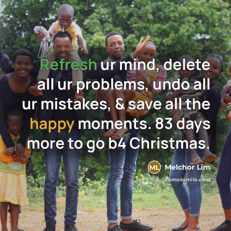 “Refresh ur mind, delete all ur problems, undo all ur mistakes, & save all the happy moments. 83 days more to go b4 Christmas.” quote by Melchor Lim