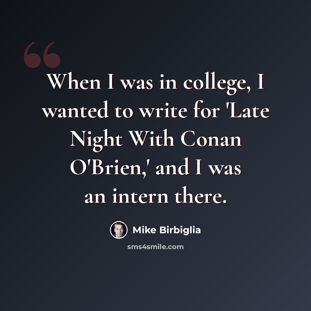 “When I was in college, I wanted to write for 'Late Night With Conan O'Brien,' and I was an intern there.” quote by Mike Birbiglia