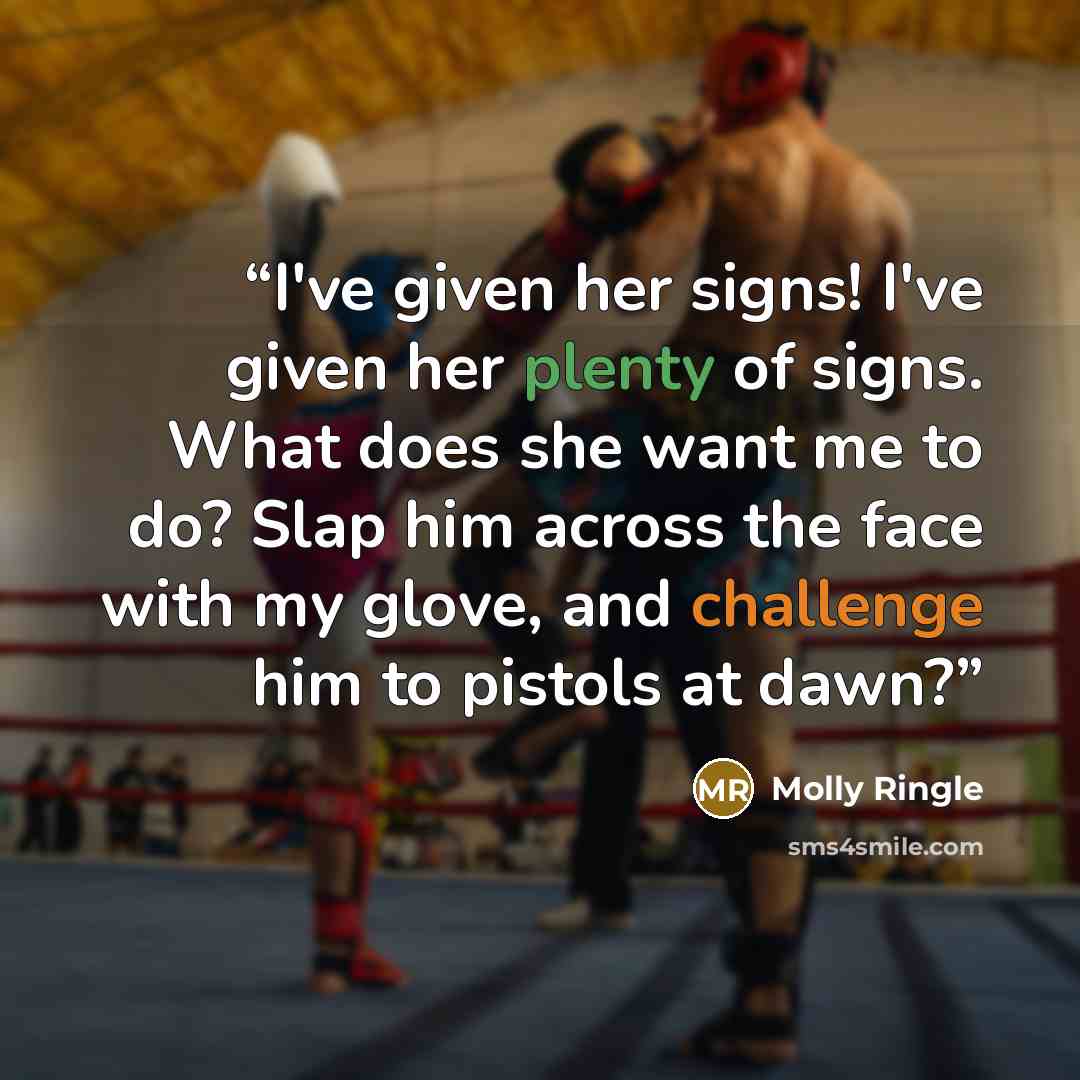 “I've given her signs! I've given her plenty of signs. What does she want me to do? Slap him across the face with my glove, and challenge him to pistols at dawn?” quote by Molly Ringle