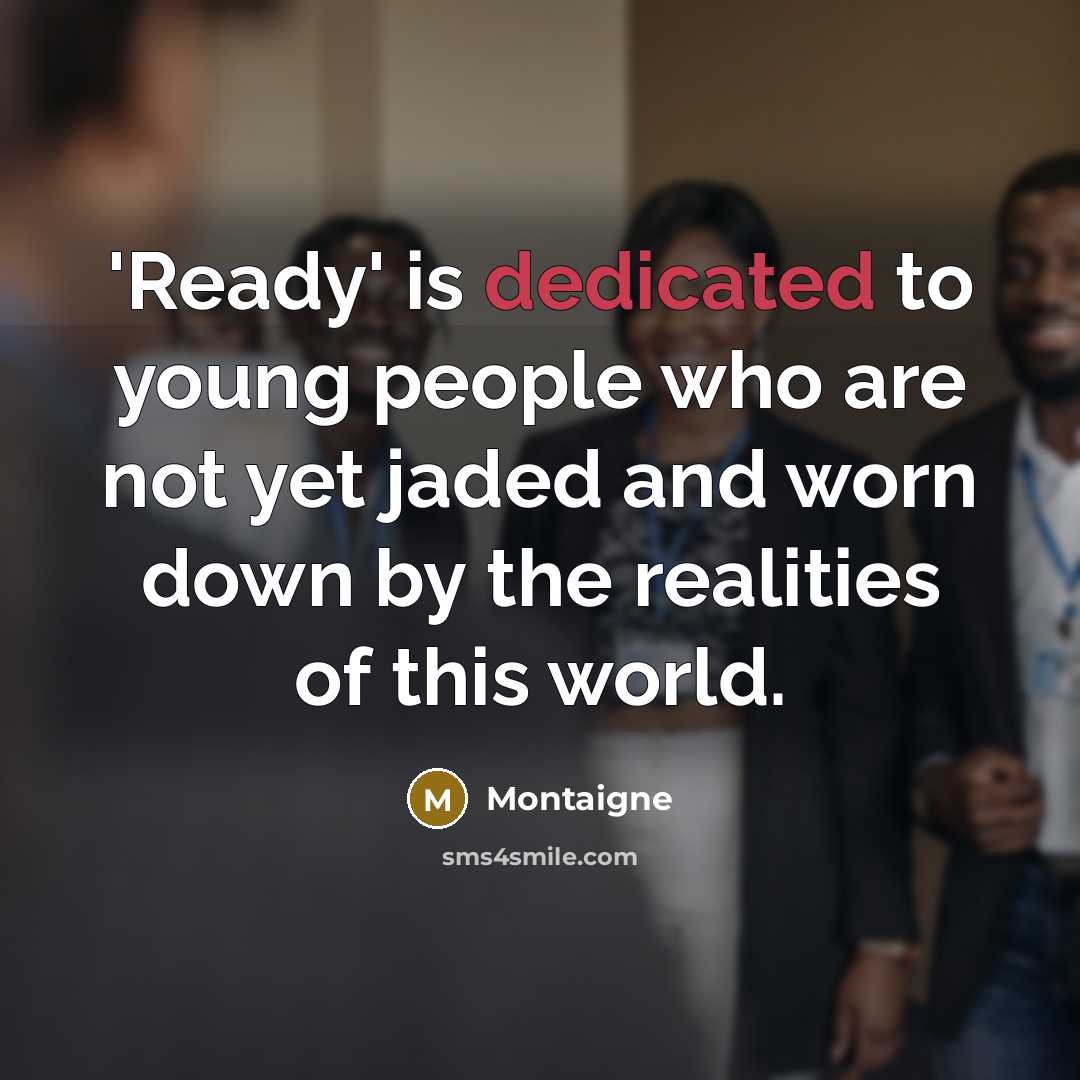 “'Ready' is dedicated to young people who are not yet jaded and worn down by the realities of this world.” quote by Montaigne