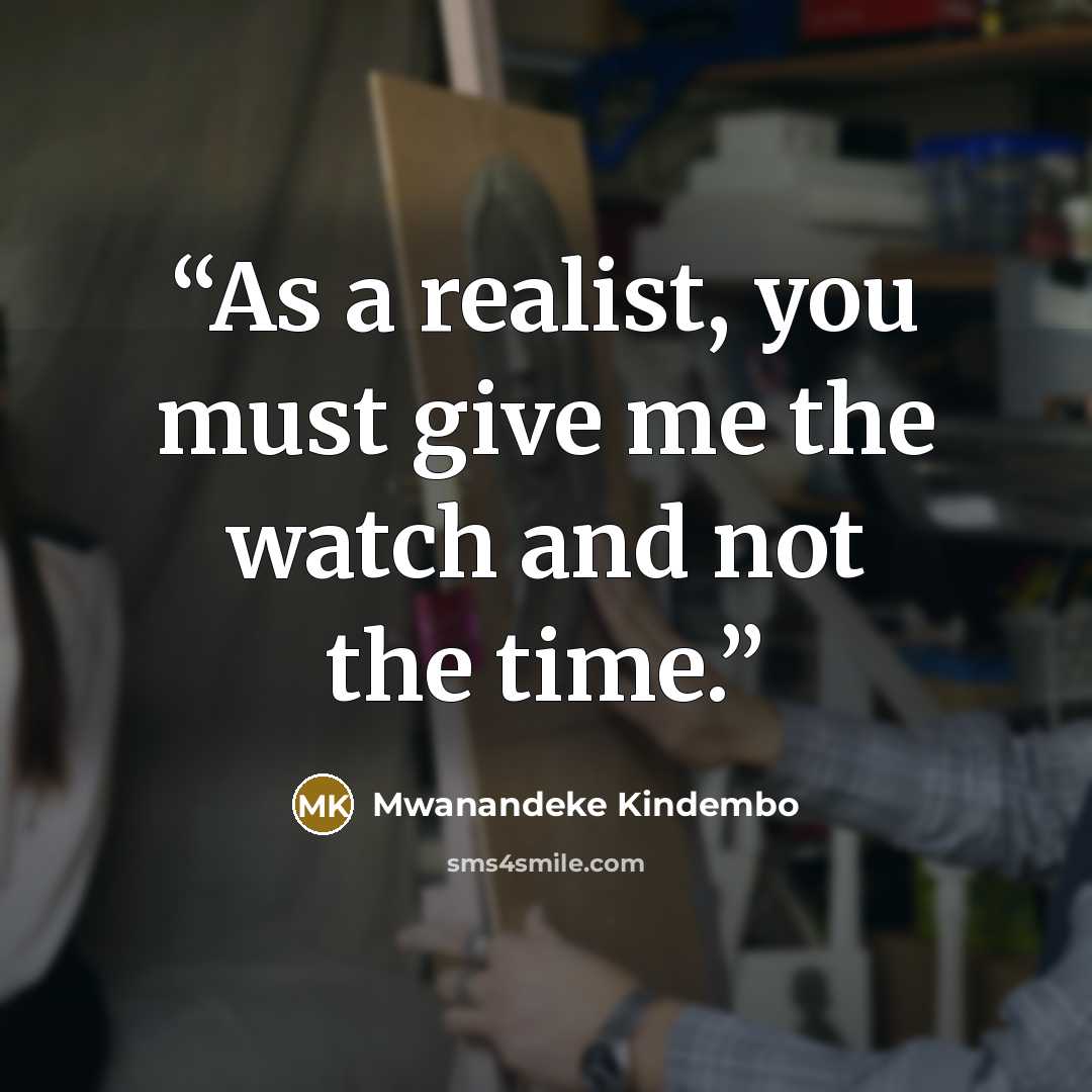 “As a realist, you must give me the watch and not the time.” quote by Mwanandeke Kindembo