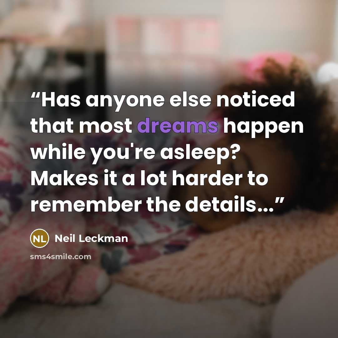 “Has anyone else noticed that most dreams happen while you're asleep? Makes it a lot harder to remember the details...” quote by Neil Leckman