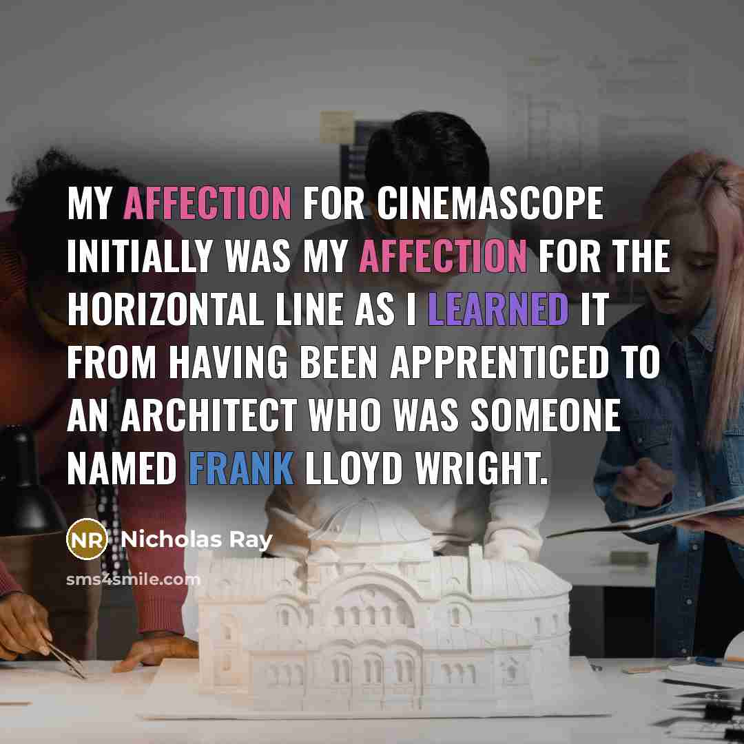 “My affection for CinemaScope initially was my affection for the horizontal line as I learned it from having been apprenticed to an architect who was someone named Frank Lloyd Wright.” quote by Nicholas Ray