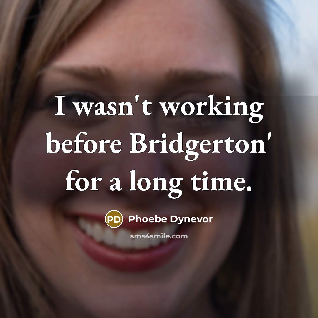 “I wasn't working before Bridgerton' for a long time.” quote by Phoebe Dynevor