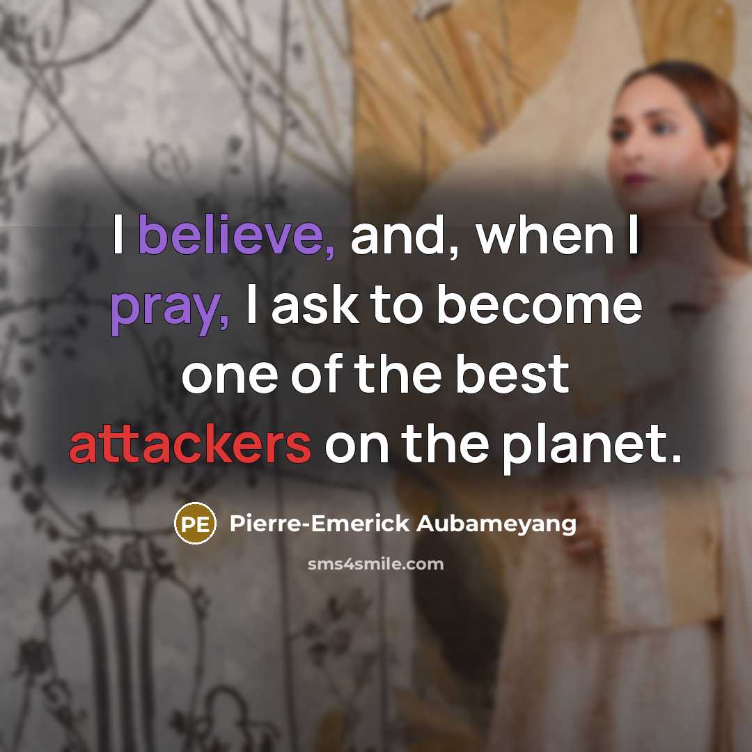 “I believe, and, when I pray, I ask to become one of the best attackers on the planet.” quote by Pierre-Emerick Aubameyang