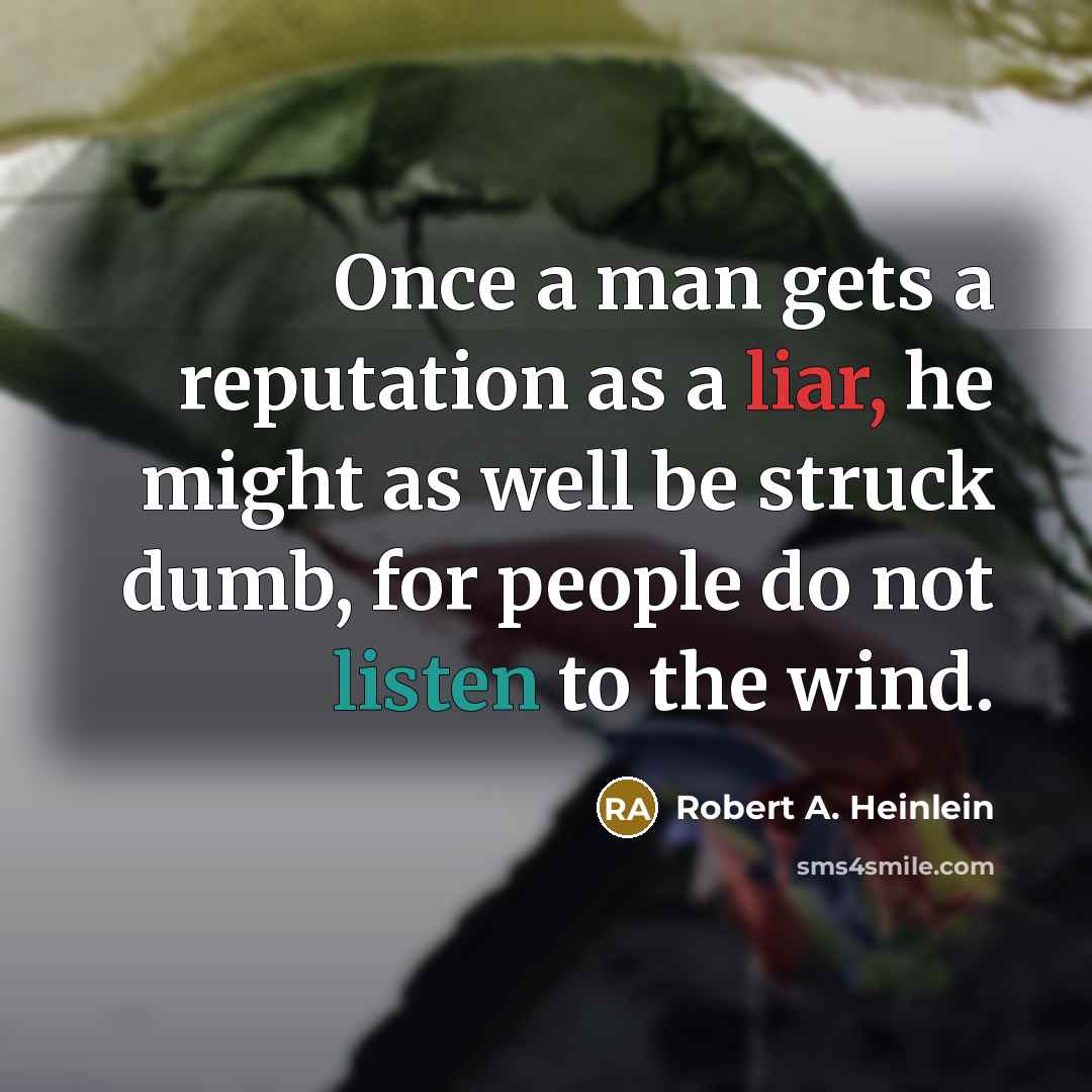 “Once a man gets a reputation as a liar, he might as well be struck dumb, for people do not listen to the wind.” quote by Robert A. Heinlein