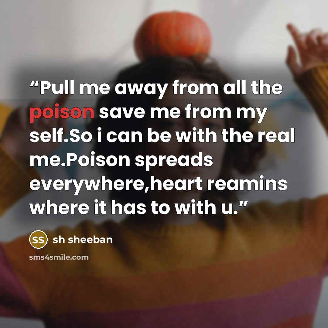 “Pull me away from all the poison save me from my self.So i can be with the real me.Poison spreads everywhere,heart reamins where it has to with u.” quote by sh sheeban