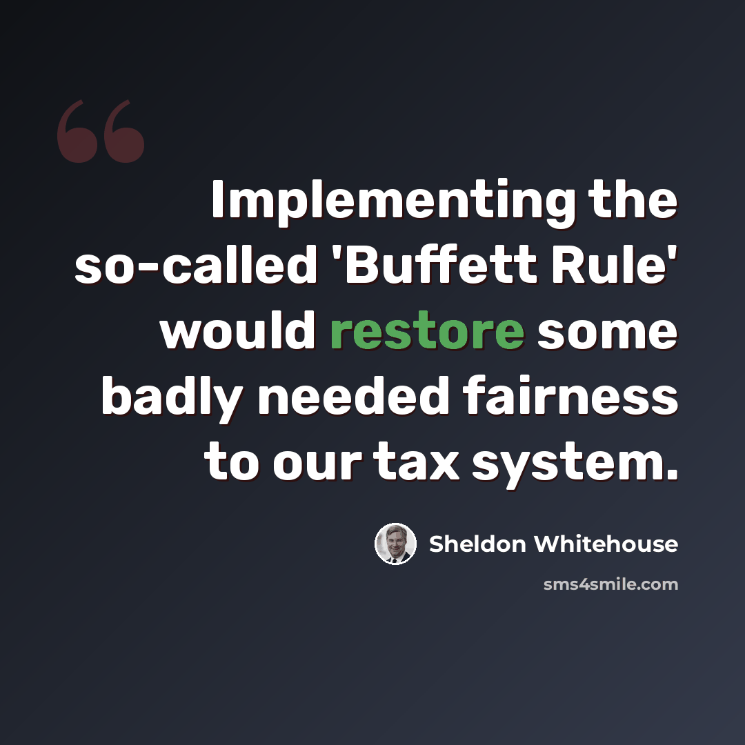 “Implementing the so-called 'Buffett Rule' would restore some badly needed fairness to our tax system.” quote by Sheldon Whitehouse