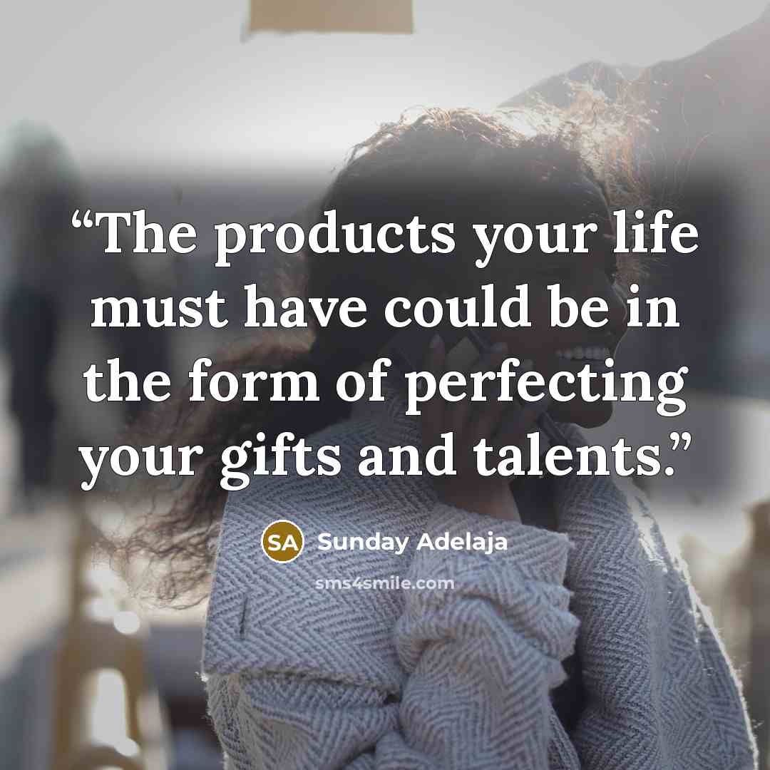 “The products your life must have could be in the form of perfecting your gifts and talents.” quote by Sunday Adelaja