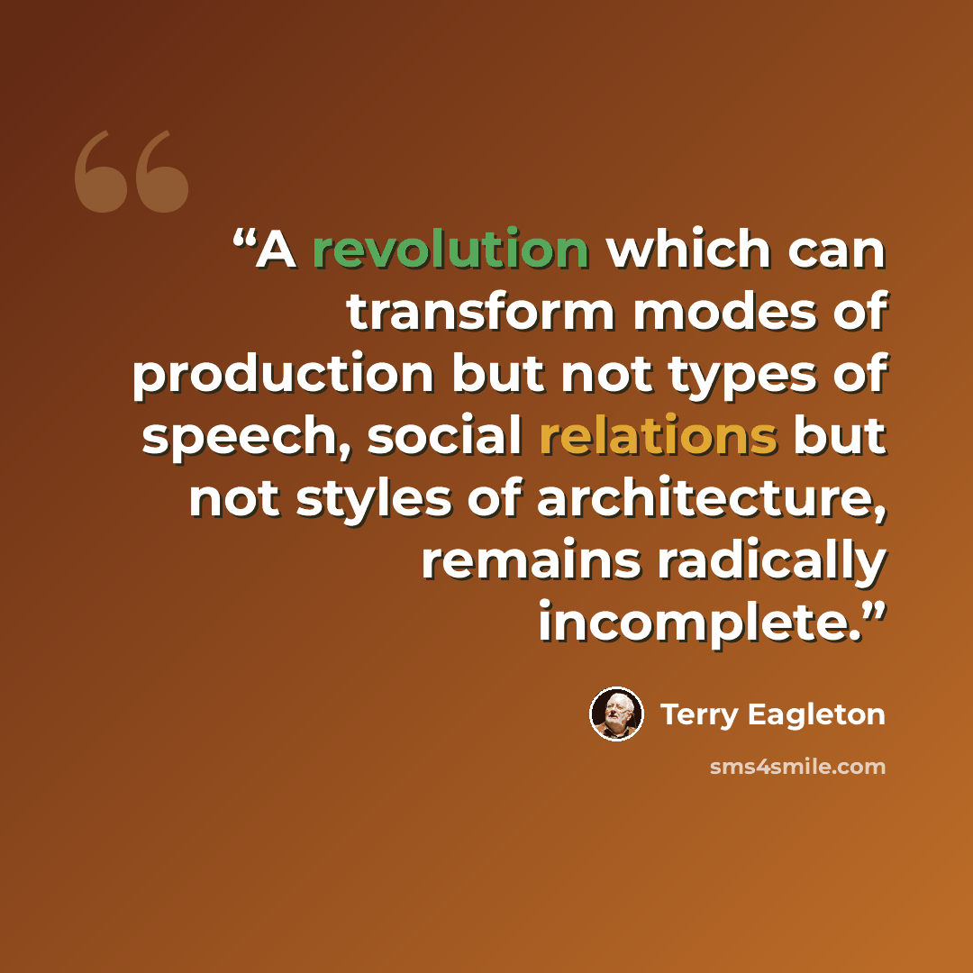 “A revolution which can transform modes of production but not types of speech, social relations but not styles of architecture, remains radically incomplete.” quote by Terry Eagleton