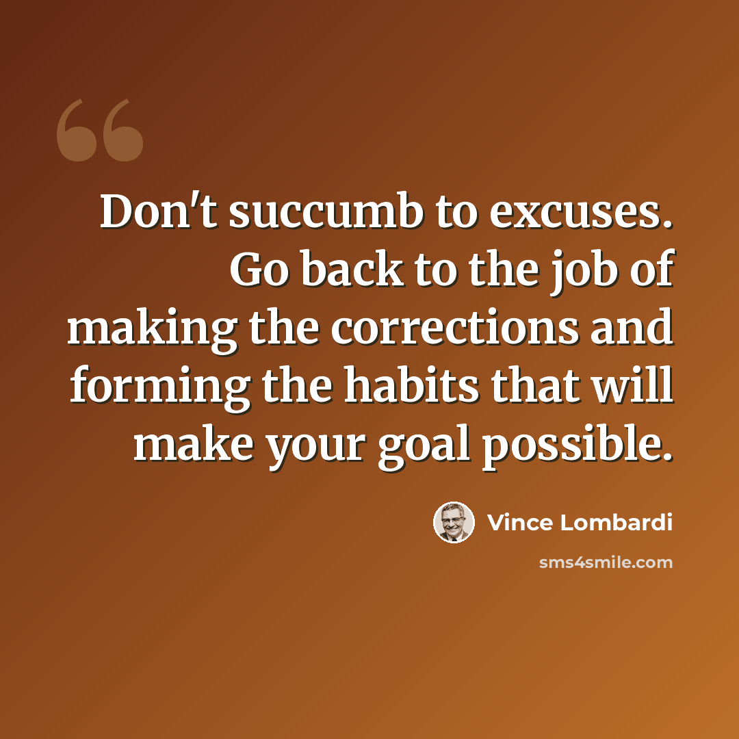 “Don't succumb to excuses. Go back to the job of making the corrections and forming the habits that will make your goal possible.” quote by Vince Lombardi