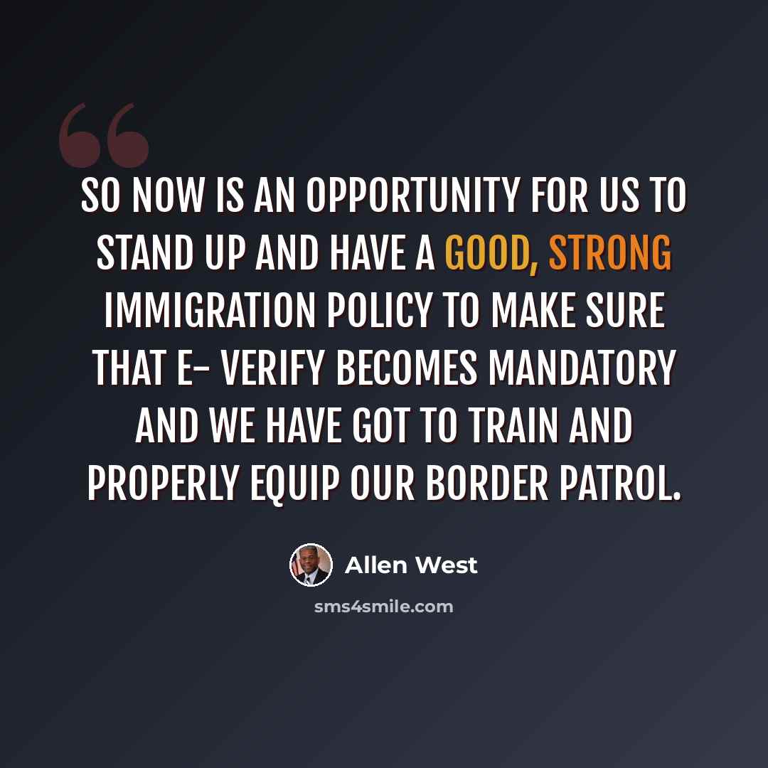 “So now is an opportunity for us to stand up and have a good, strong immigration policy to make sure that E- Verify becomes mandatory and we have got to train and properly equip our Border Patrol.” quote by Allen West
