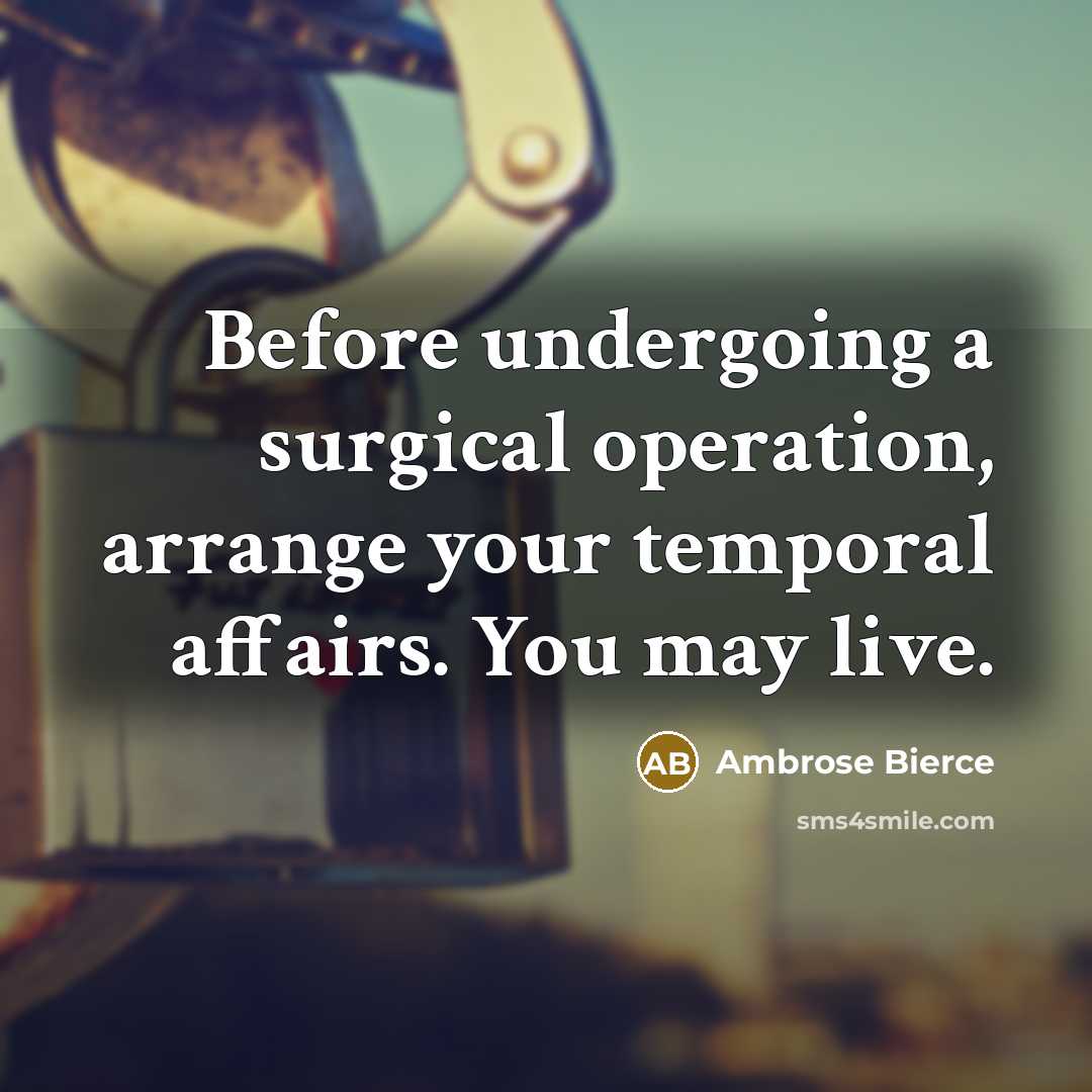“Before undergoing a surgical operation, arrange your temporal affairs. You may live.” quote by Ambrose Bierce