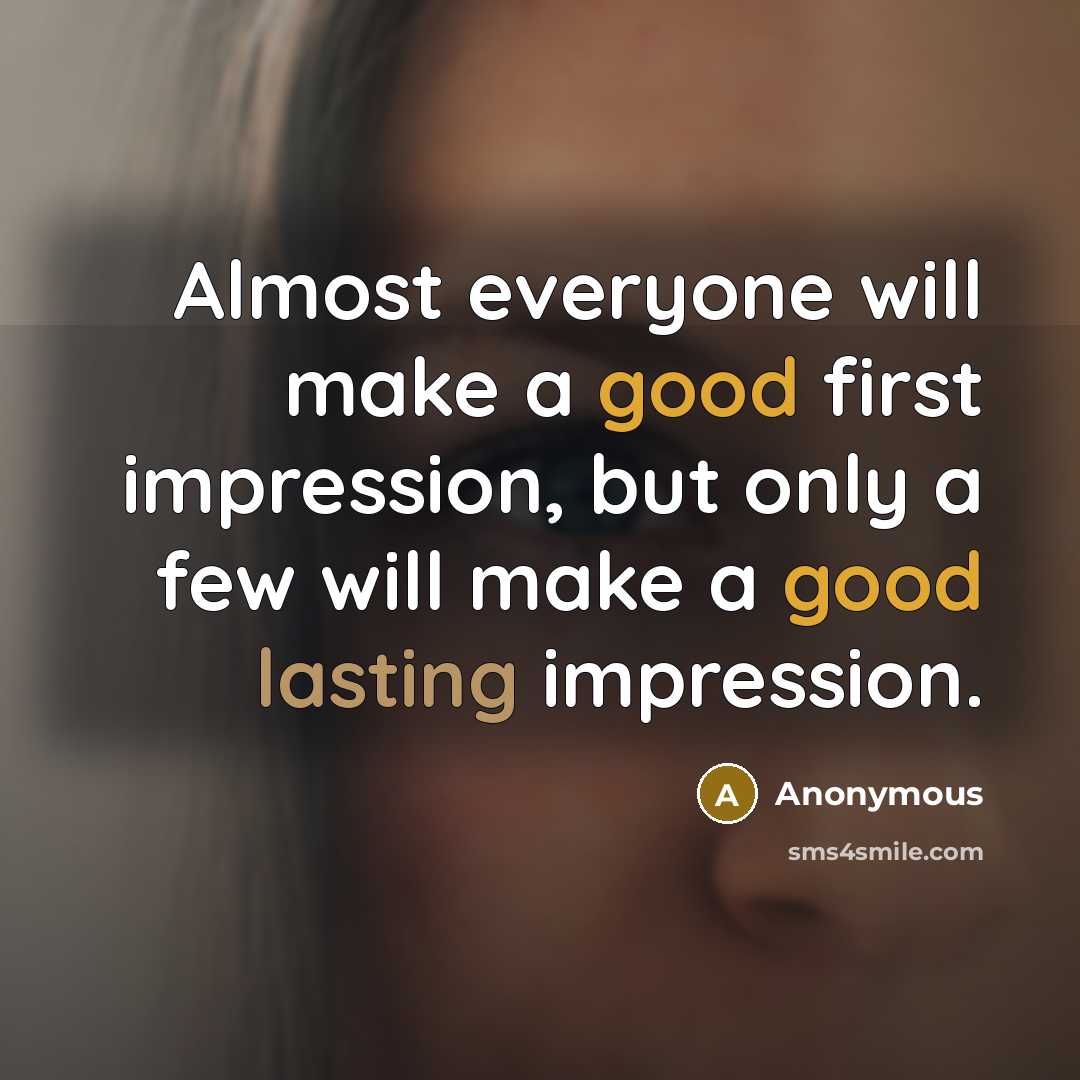 “Almost everyone will make a good first impression, but only a few will make a good lasting impression.” quote by Anonymous