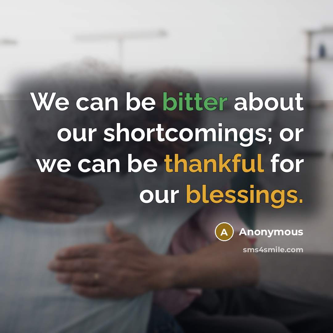 “We can be bitter about our shortcomings; or we can be thankful for our blessings.” quote by Anonymous