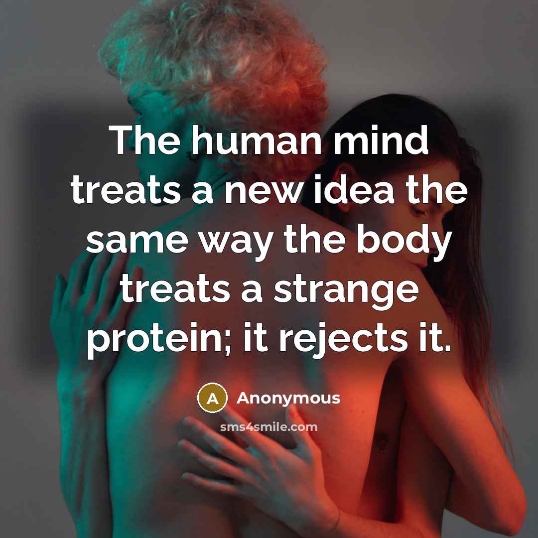 “The human mind treats a new idea the same way the body treats a strange protein; it rejects it.” quote by Anonymous
