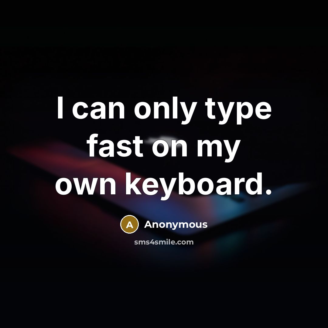 “I can only type fast on my own keyboard.” quote by Anonymous