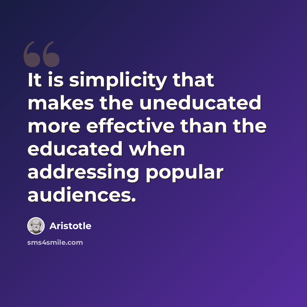 “It is simplicity that makes the uneducated more effective than the educated when addressing popular audiences.” quote by Aristotle