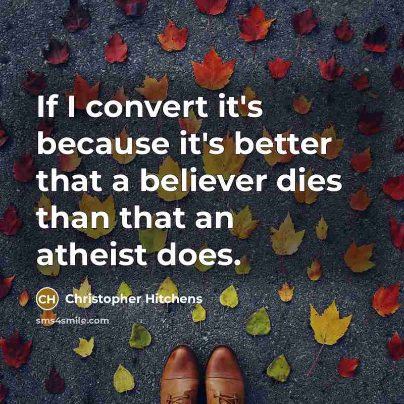 “If I convert it's because it's better that a believer dies than that an atheist does.” quote by Christopher Hitchens