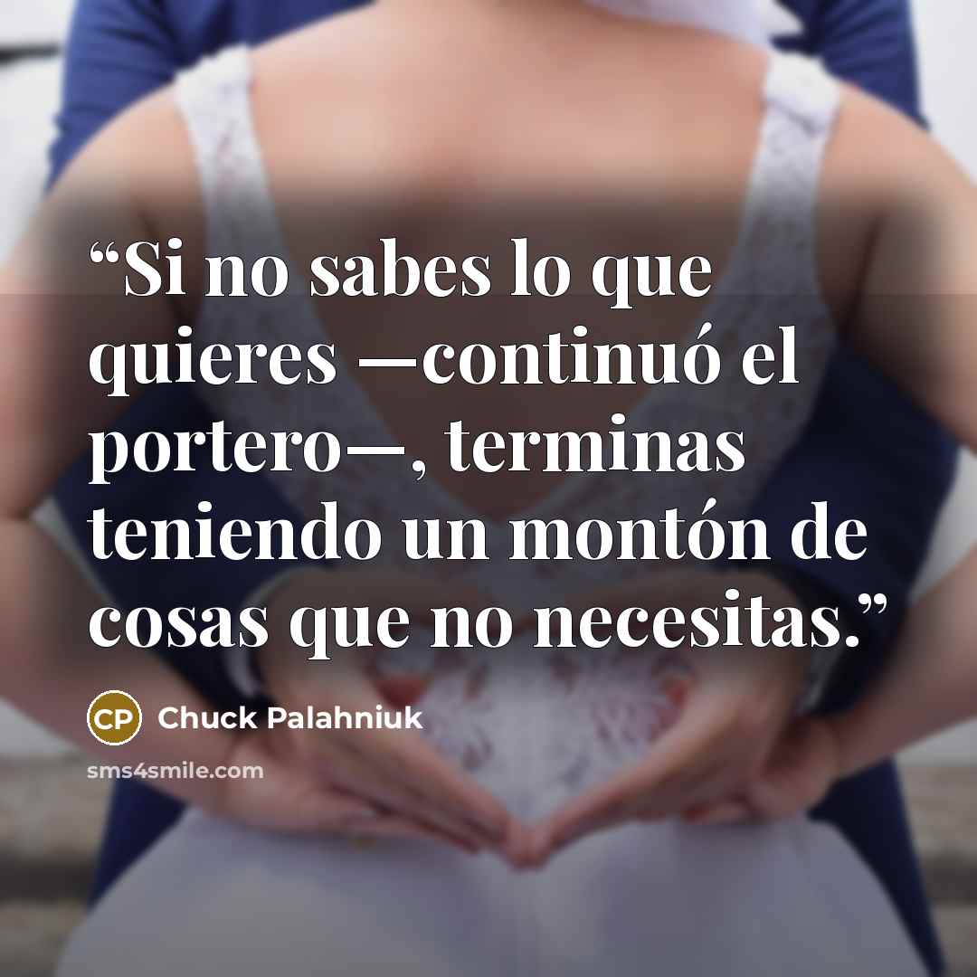 “Si no sabes lo que quieres —continuó el porte­ro—, terminas teniendo un montón de cosas que no necesitas.” quote by Chuck Palahniuk