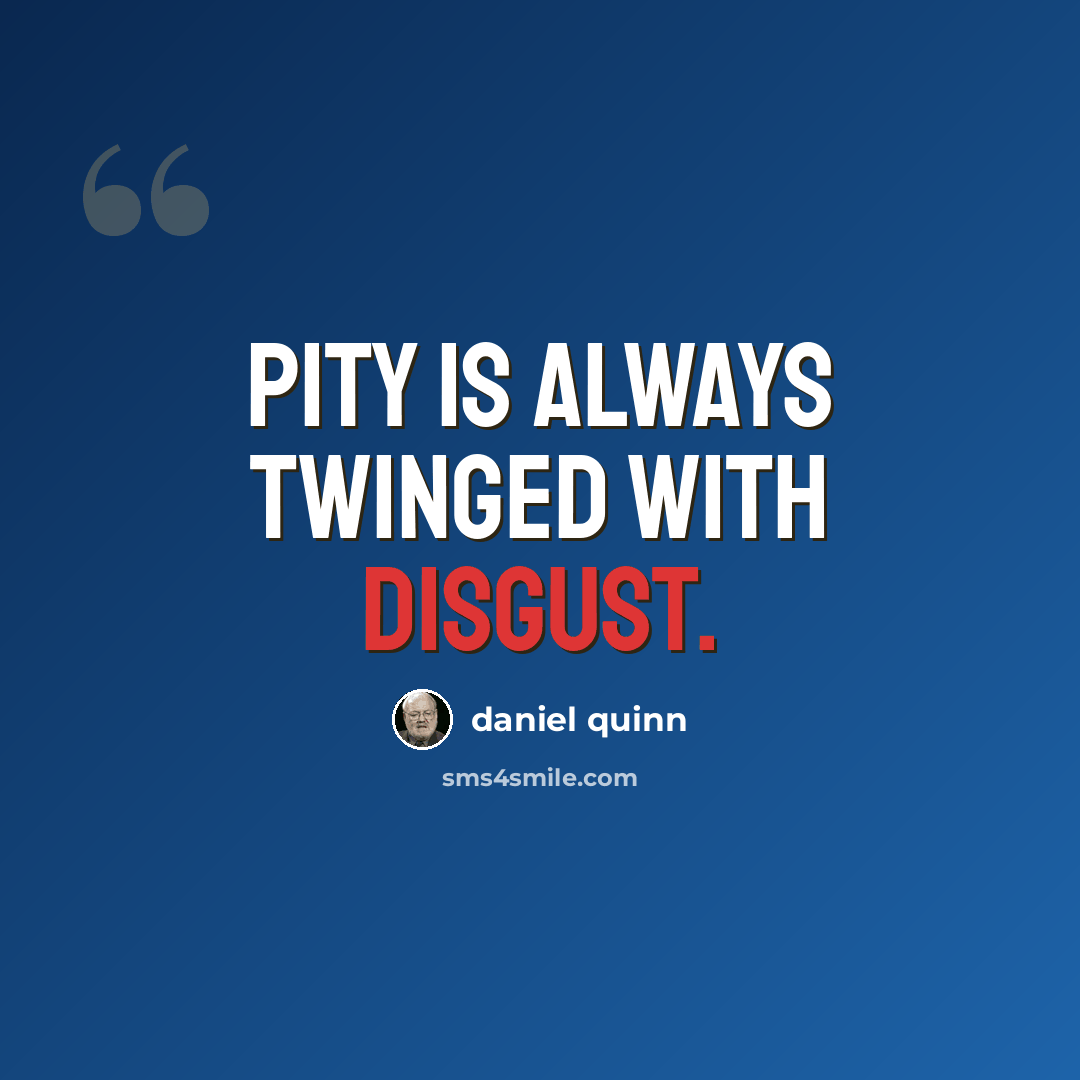 “Pity is always twinged with disgust.” quote by Daniel Quinn