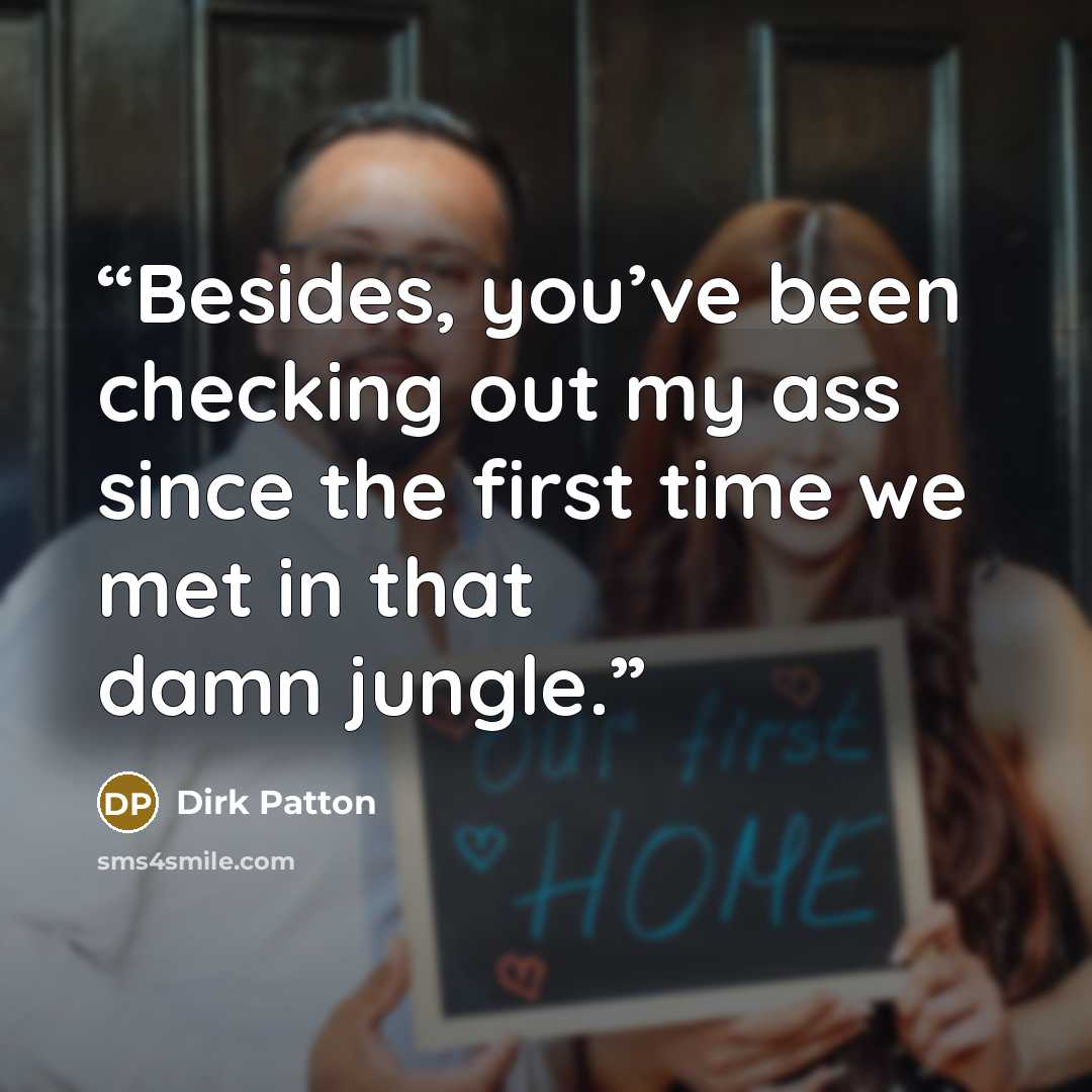 “Besides, you’ve been checking out my ass since the first time we met in that damn jungle.” quote by Dirk Patton