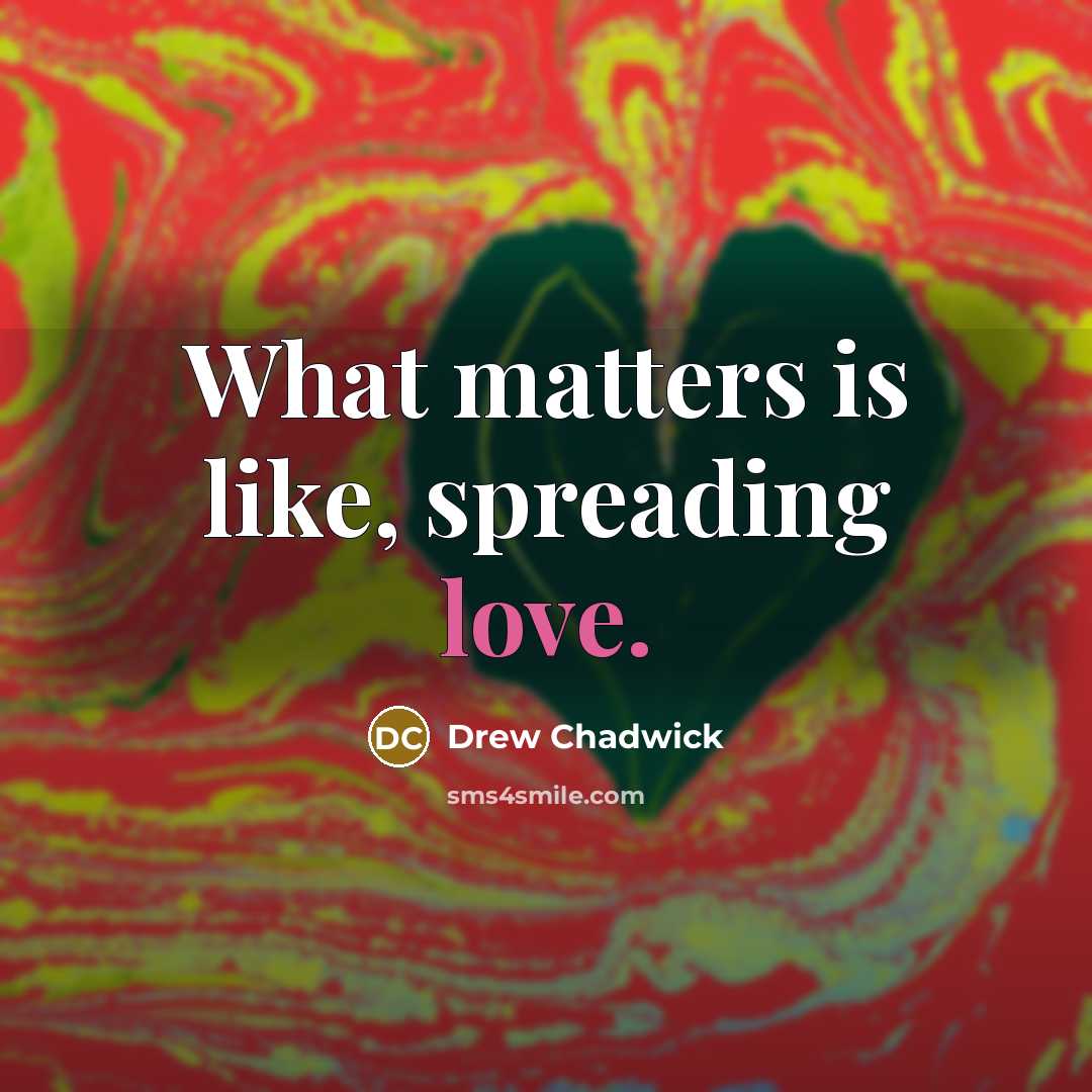 “What matters is like, spreading love.” quote by Drew Chadwick