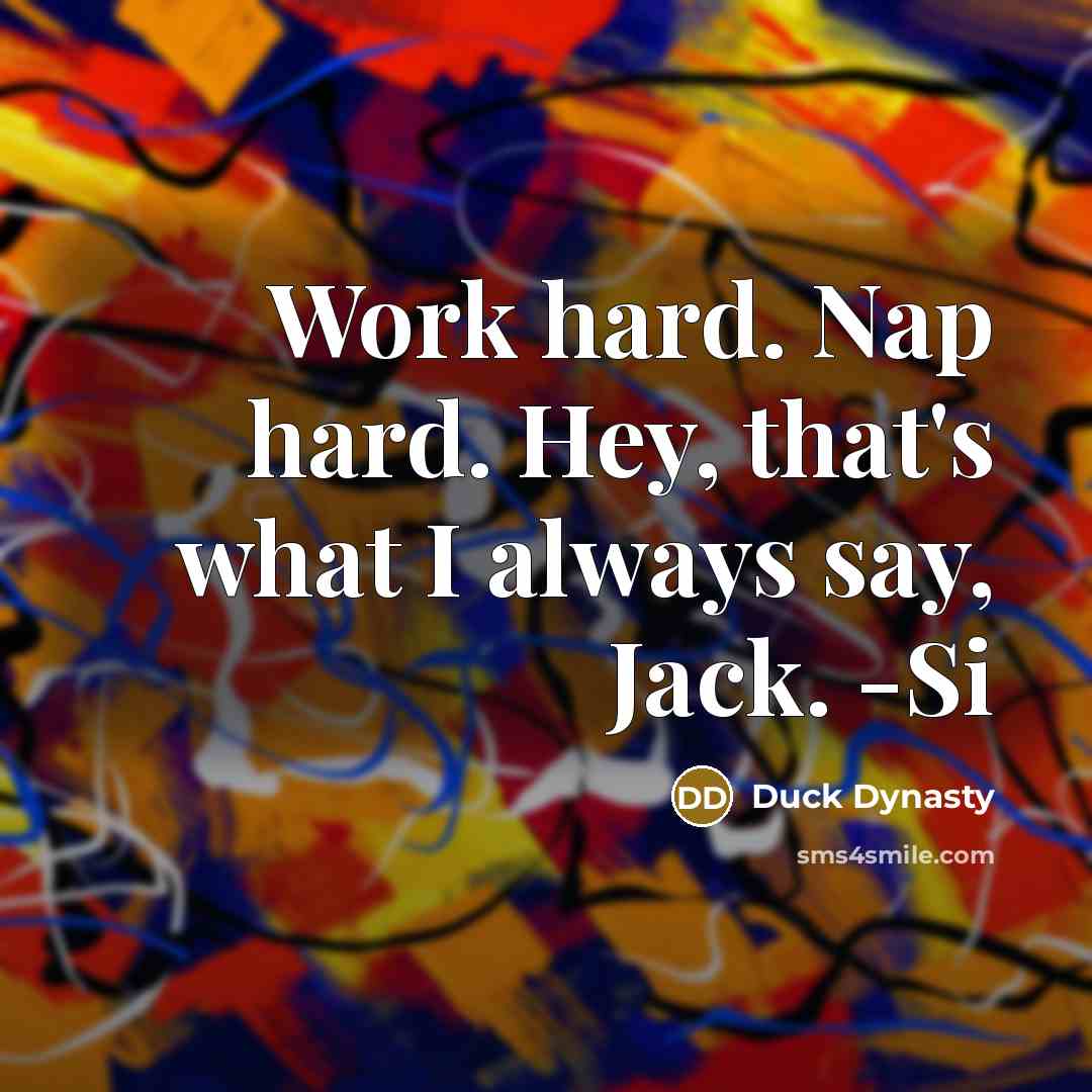 “Work hard. Nap hard. Hey, that's what I always say, Jack. -Si” quote by Duck Dynasty