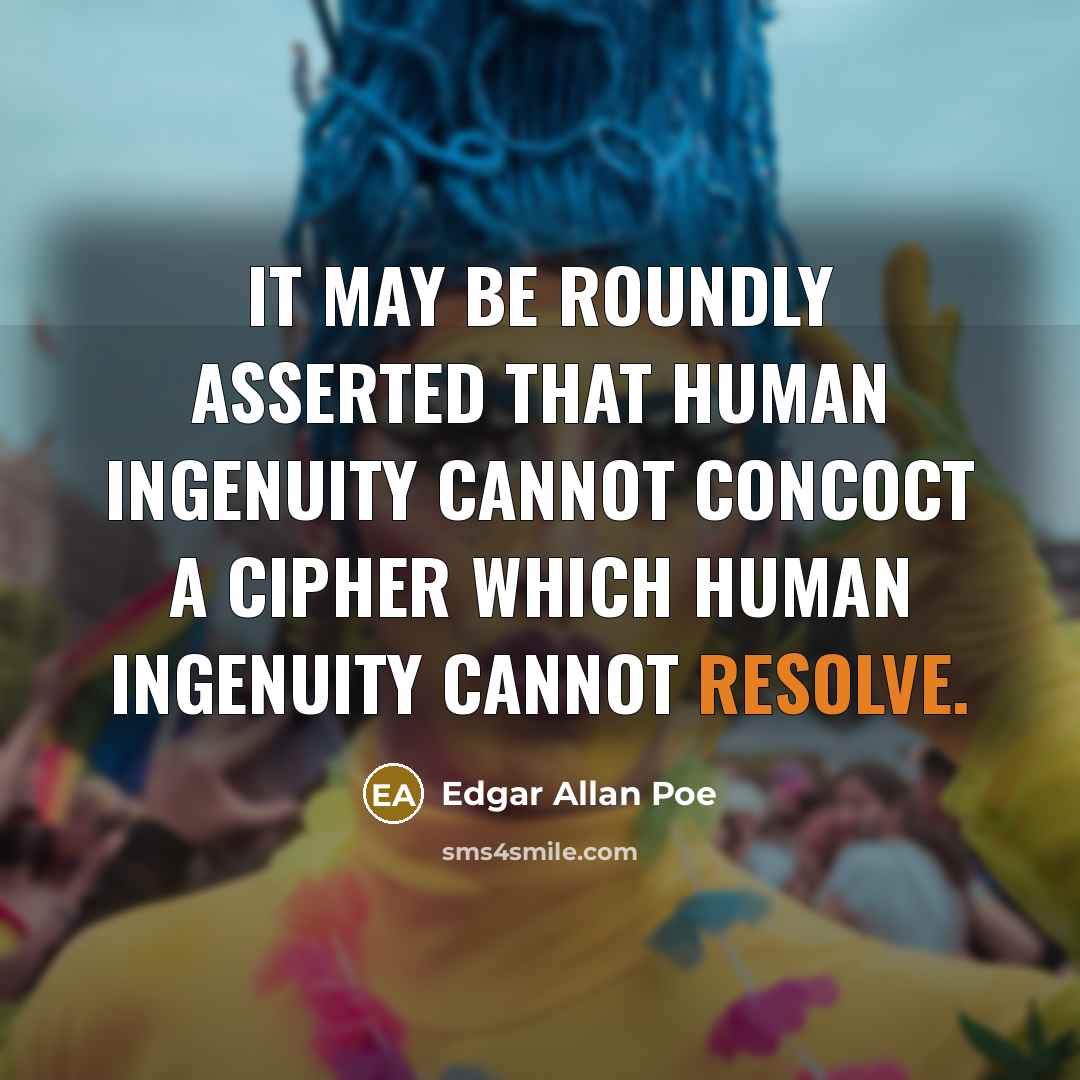 “It may be roundly asserted that human ingenuity cannot concoct a cipher which human ingenuity cannot resolve.” quote by Edgar Allan Poe