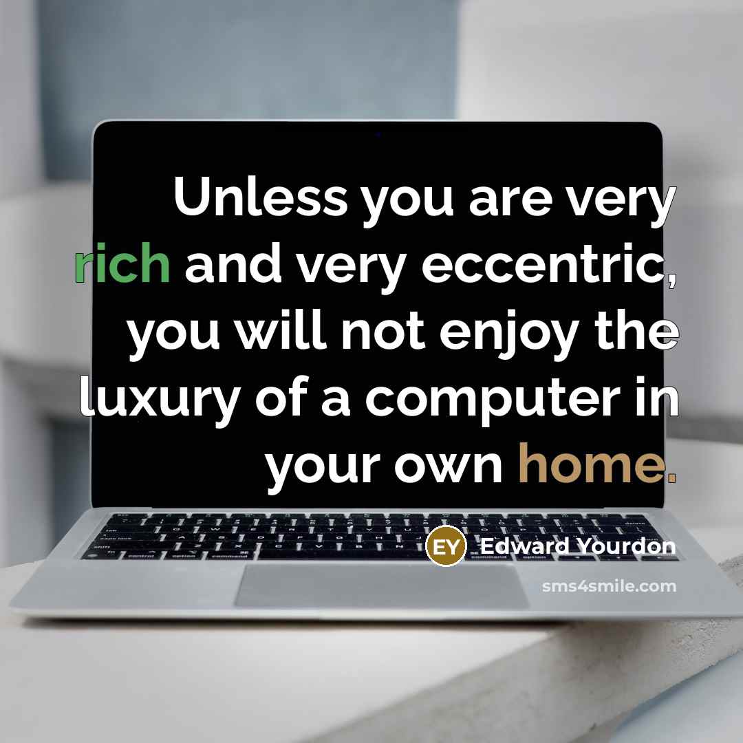“Unless you are very rich and very eccentric, you will not enjoy the luxury of a computer in your own home.” quote by Edward Yourdon