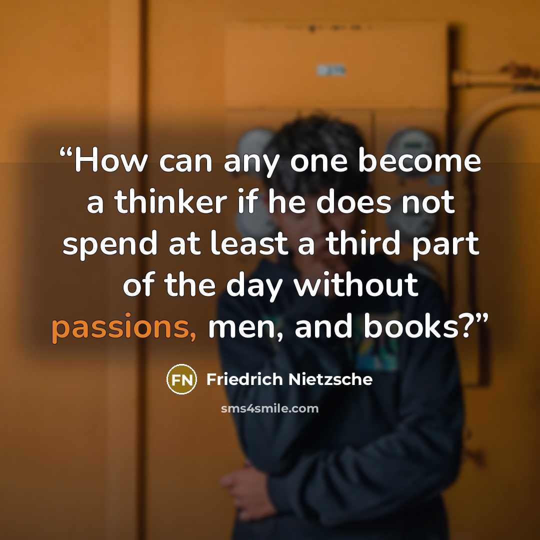 “How can any one become a thinker if he does not spend at least a third part of the day without passions, men, and books?” quote by Friedrich Nietzsche