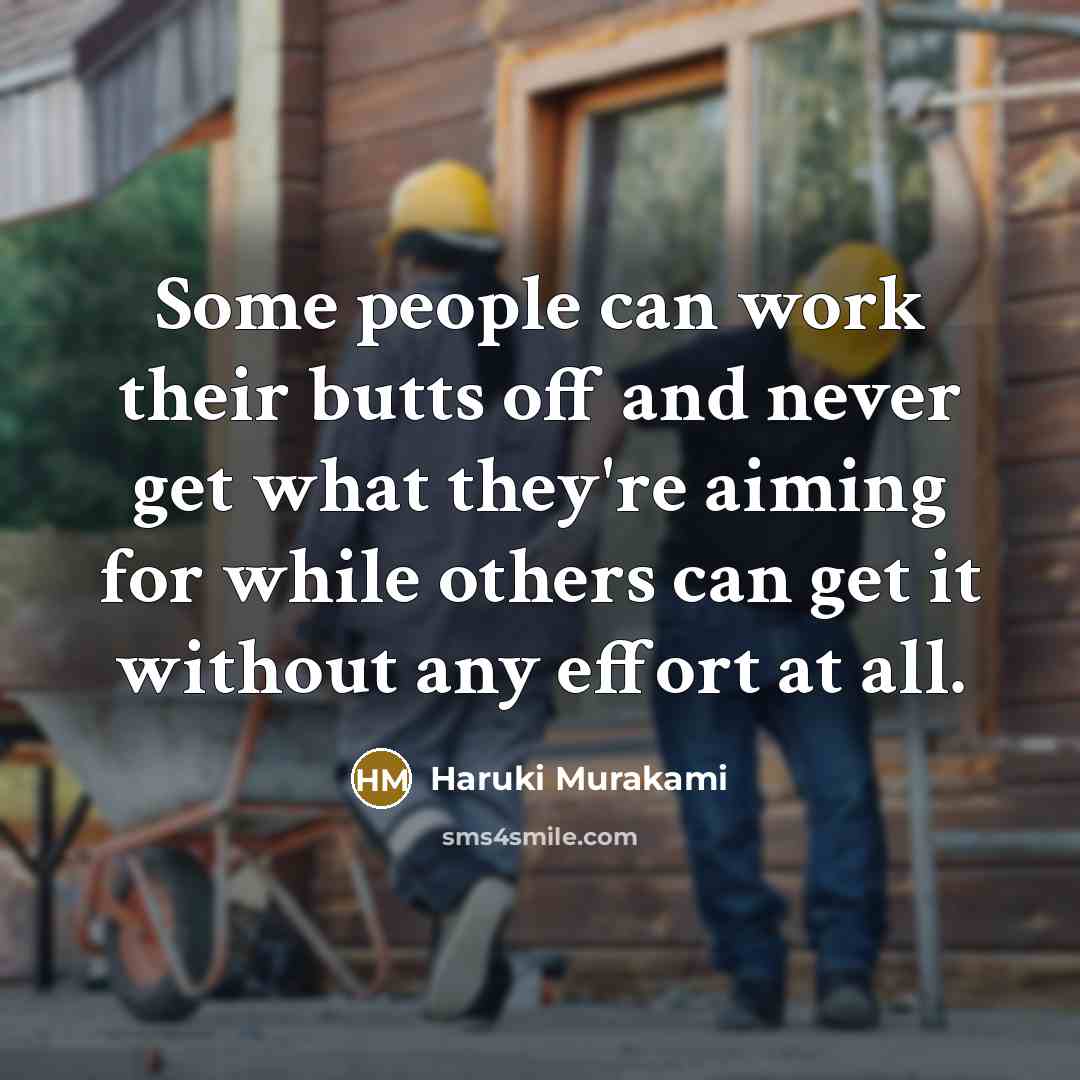 “Some people can work their butts off and never get what they're aiming for while others can get it without any effort at all.” quote by Haruki Murakami