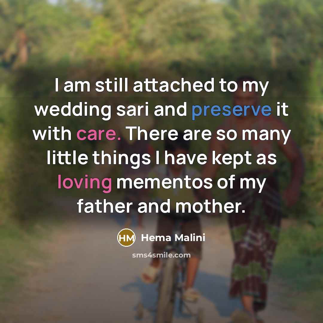 “I am still attached to my wedding sari and preserve it with care. There are so many little things I have kept as loving mementos of my father and mother.” quote by Hema Malini