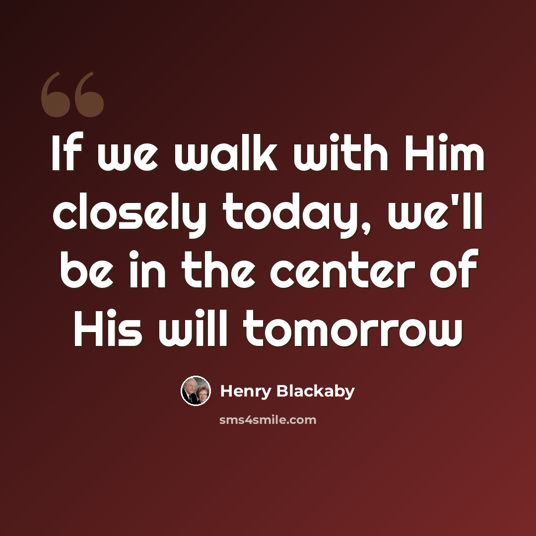 “If we walk with Him closely today, we'll be in the center of His will tomorrow” quote by Henry Blackaby