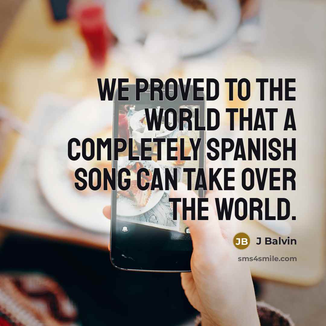 “We proved to the world that a completely Spanish song can take over the world.” quote by J Balvin
