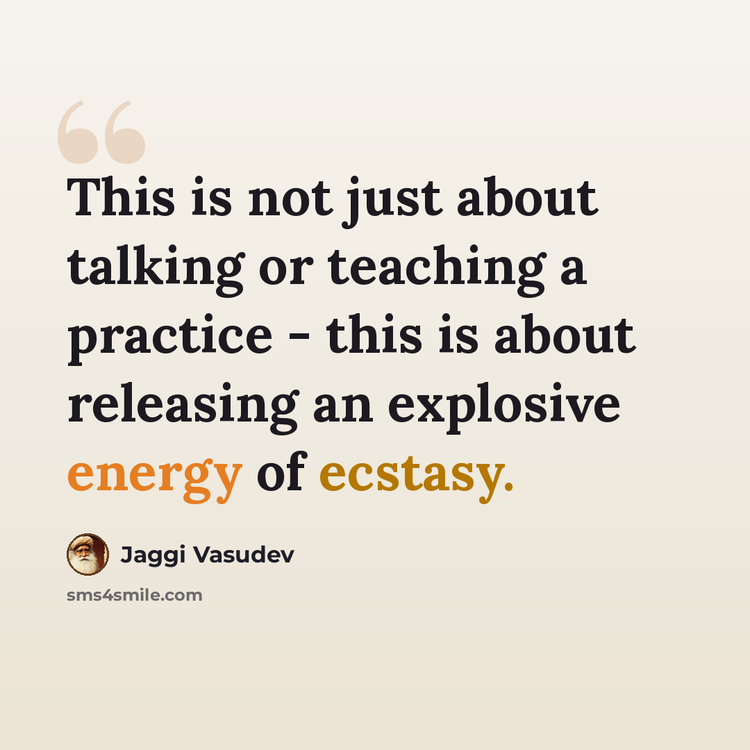 “This is not just about talking or teaching a practice - this is about releasing an explosive energy of ecstasy.” quote by Jaggi Vasudev