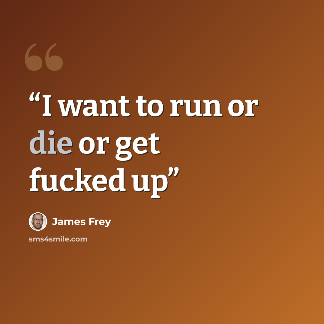 “I want to run or die or get fucked up” quote by James Frey