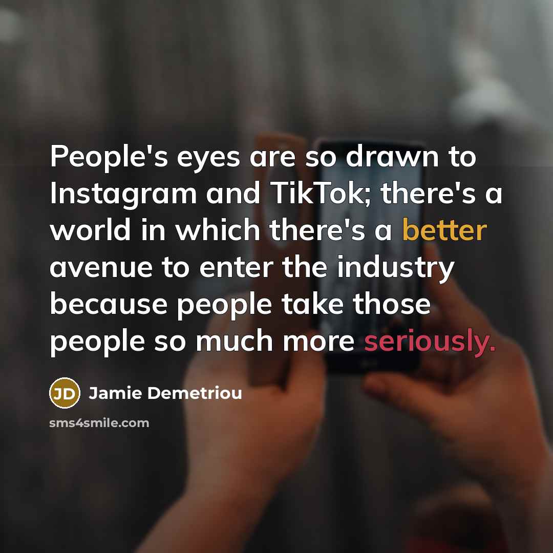 “People's eyes are so drawn to Instagram and TikTok; there's a world in which there's a better avenue to enter the industry because people take those people so much more seriously.” quote by Jamie Demetriou