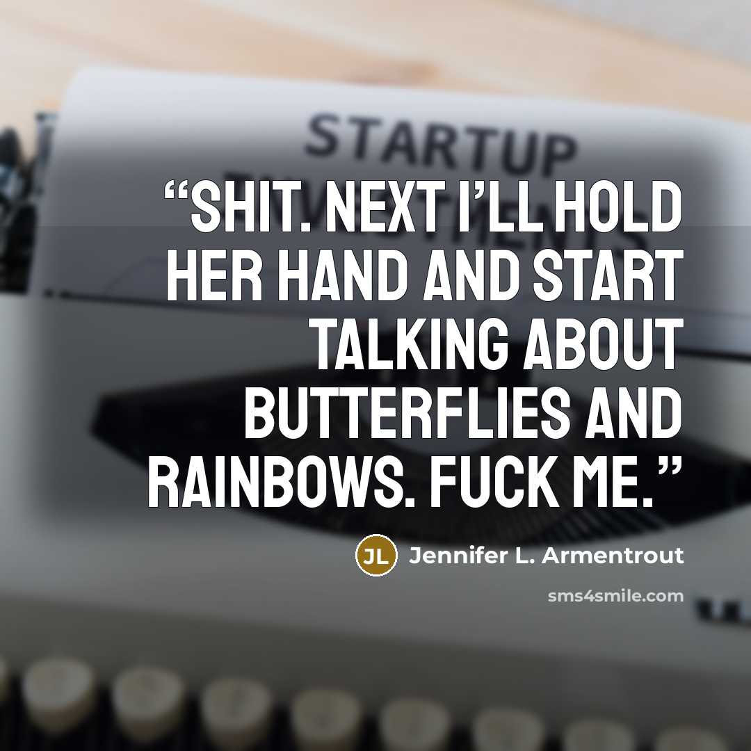 “Shit. Next I’ll hold her hand and start talking about butterflies and rainbows. Fuck me.” quote by Jennifer L. Armentrout