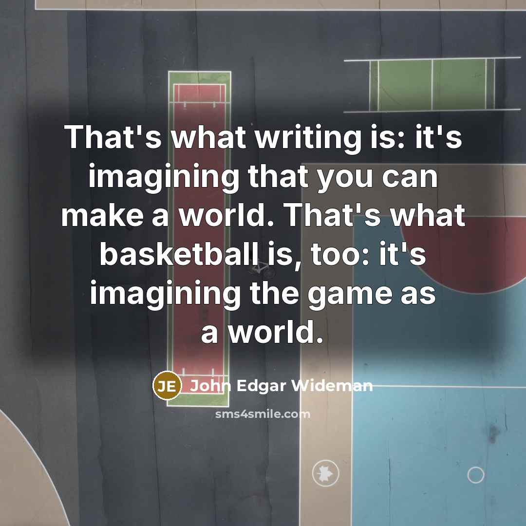 “That's what writing is: it's imagining that you can make a world. That's what basketball is, too: it's imagining the game as a world.” quote by John Edgar Wideman
