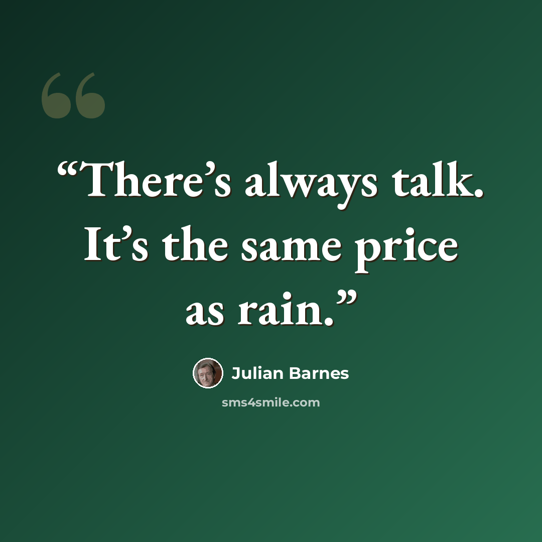 “There’s always talk. It’s the same price as rain.” quote by Julian Barnes