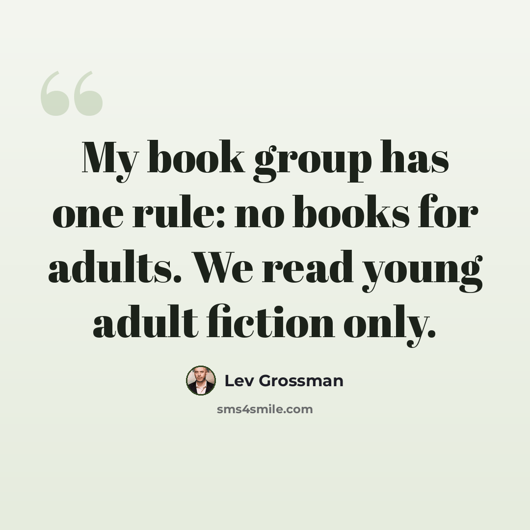 “My book group has one rule: no books for adults. We read young adult fiction only.” quote by Lev Grossman