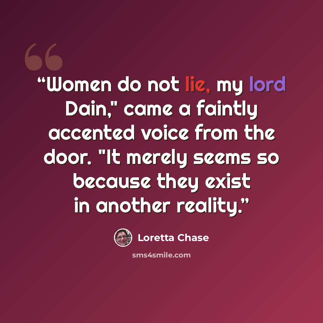 “Women do not lie, my lord Dain," came a faintly accented voice from the door. "It merely seems so because they exist in another reality.” quote by Loretta Chase